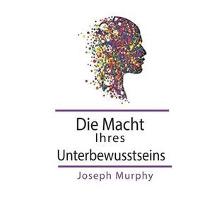 Die Macht Ihres Unterbewusstseins -- Joseph Murphy